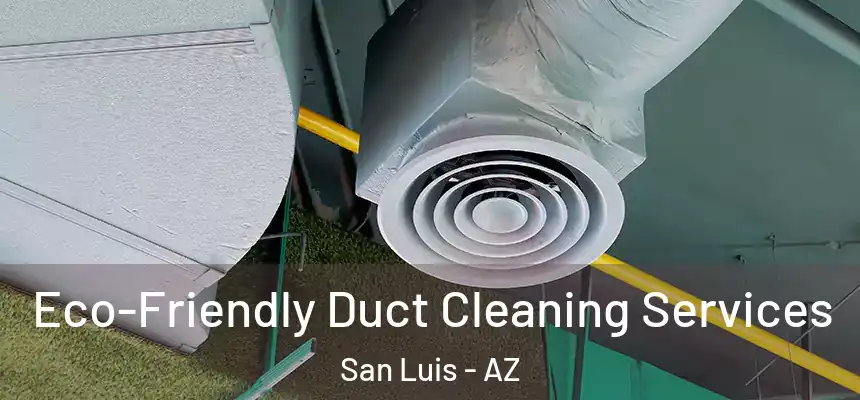  Eco-Friendly Duct Cleaning Services San Luis - AZ