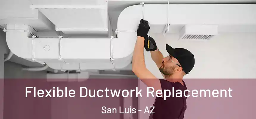  Flexible Ductwork Replacement San Luis - AZ